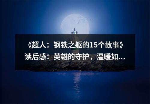 《超人：鋼鐵之軀的15個(gè)故事》讀后感：英雄的守護(hù)，溫暖如初 (750字)