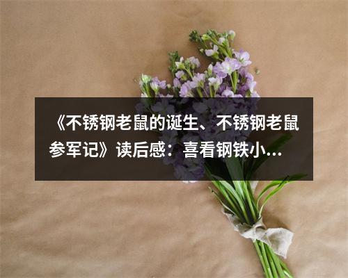 《不銹鋼老鼠的誕生、不銹鋼老鼠參軍記》讀后感：喜看鋼鐵小英雄振翅高飛 (1250字)