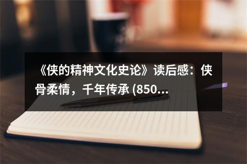 《俠的精神文化史論》讀后感：俠骨柔情，千年傳承 (850字)