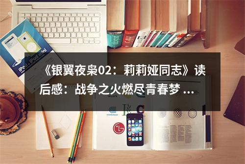 《銀翼夜梟02：莉莉婭同志》讀后感：戰(zhàn)爭之火燃盡青春夢 (750字)