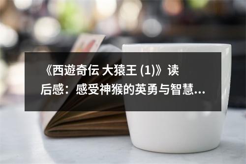 《西遊奇伝 大猿王 (1)》讀后感：感受神猴的英勇與智慧 (800字)