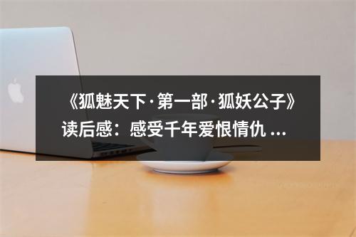 《狐魅天下·第一部·狐妖公子》讀后感：感受千年愛(ài)恨情仇 (800字)