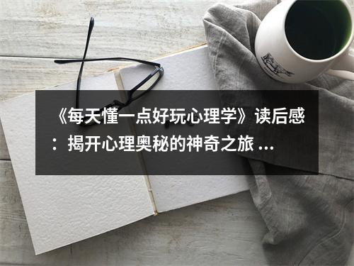 《每天懂一點(diǎn)好玩心理學(xué)》讀后感：揭開心理奧秘的神奇之旅 (900字)