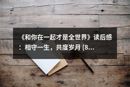 《和你在一起才是全世界》讀后感：相守一生，共度歲月 (800字)