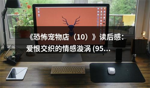 《恐怖寵物店（10）》讀后感：愛(ài)恨交織的情感漩渦 (950字)