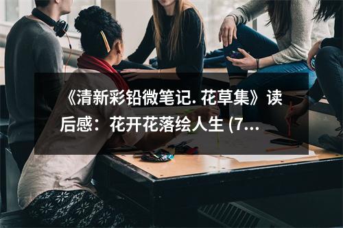 《清新彩鉛微筆記. 花草集》讀后感：花開花落繪人生 (750字)
