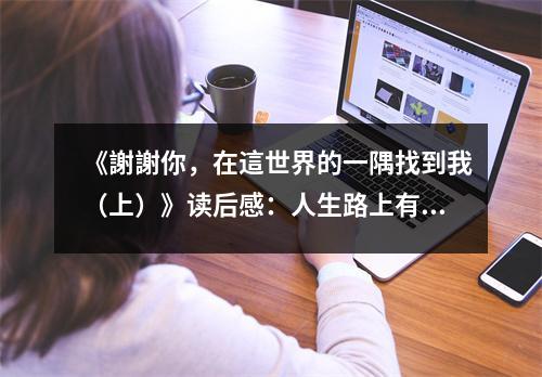 《謝謝你，在這世界的一隅找到我（上）》讀后感：人生路上有你有光 (900字)