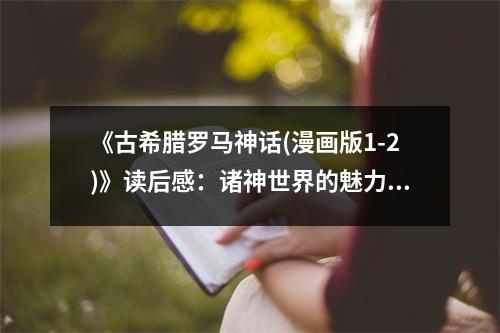 《古希臘羅馬神話(漫畫版1-2)》讀后感：諸神世界的魅力無限 (750字)