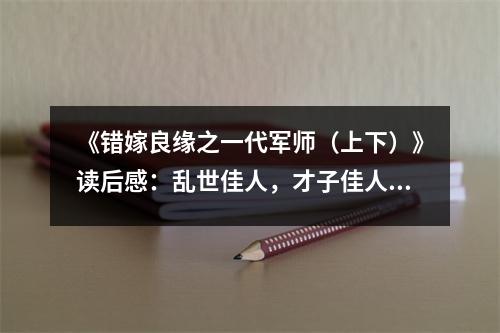 《錯嫁良緣之一代軍師（上下）》讀后感：亂世佳人，才子佳人亂世情 (900字)