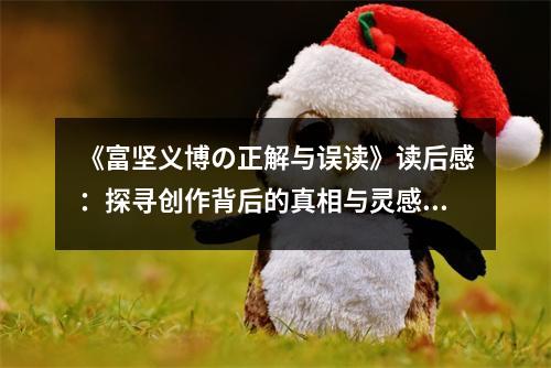 《富堅(jiān)義博の正解與誤讀》讀后感：探尋創(chuàng)作背后的真相與靈感火花 (1150字)