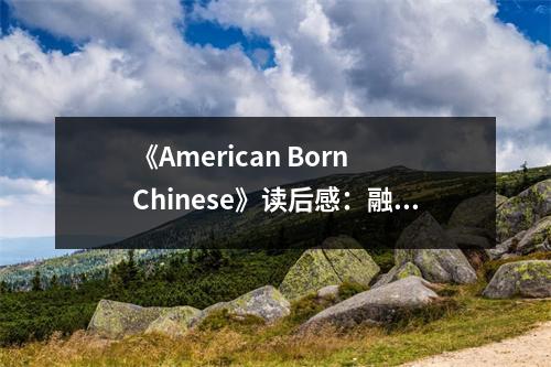 《American Born Chinese》讀后感：融合東西方文化，共繪多彩人生 (650字)