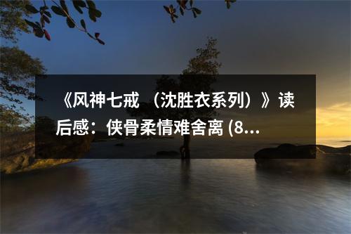 《風神七戒 （沈勝衣系列）》讀后感：俠骨柔情難舍離 (850字)