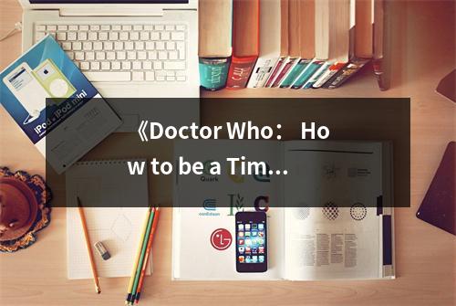 《Doctor Who： How to be a Time Lord》讀后感：穿越時(shí)空，探索無盡宇宙 (1050字)