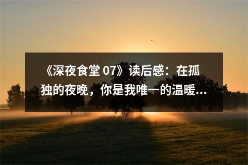 《深夜食堂 07》讀后感：在孤獨的夜晚，你是我唯一的溫暖 (850字)