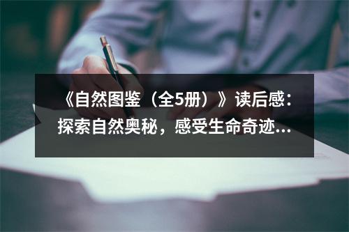 《自然圖鑒（全5冊(cè)）》讀后感：探索自然奧秘，感受生命奇跡 (800字)