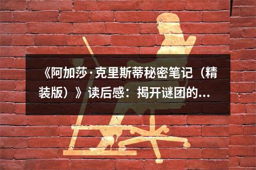 《阿加莎·克里斯蒂秘密筆記（精裝版）》讀后感：揭開(kāi)謎團(tuán)的背后，是人性深處的幽微之光 (850字)
