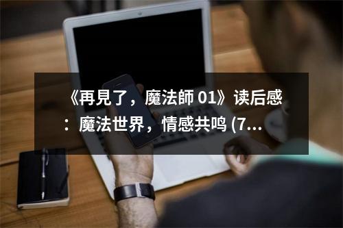 《再見(jiàn)了，魔法師 01》讀后感：魔法世界，情感共鳴 (750字)