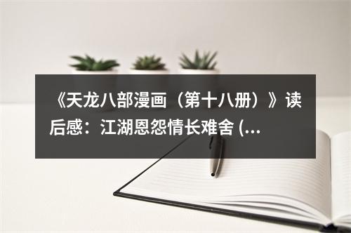 《天龍八部漫畫（第十八冊）》讀后感：江湖恩怨情長難舍 (900字)