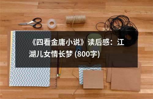 《四看金庸小說》讀后感：江湖兒女情長夢 (800字)