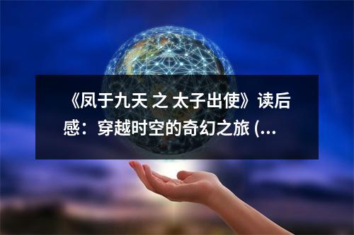 《鳳于九天 之 太子出使》讀后感：穿越時(shí)空的奇幻之旅 (750字)