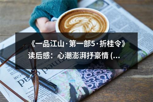 《一品江山·第一部5·折桂令》讀后感：心潮澎湃抒豪情 (750字)