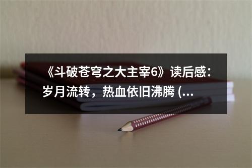 《斗破蒼穹之大主宰6》讀后感：歲月流轉(zhuǎn)，熱血依舊沸騰 (850字)
