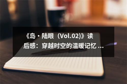 《島?陸眼（Vol.02)》讀后感：穿越時空的溫暖記憶 (800字)
