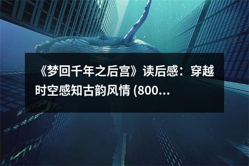 《夢回千年之后宮》讀后感：穿越時空感知古韻風(fēng)情 (800字)