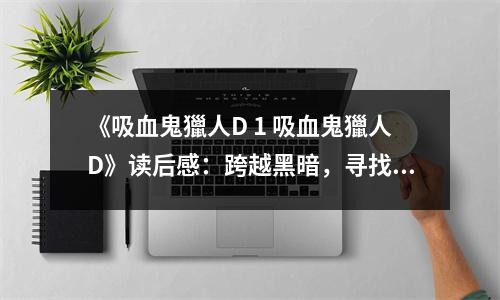 《吸血鬼獵人D 1 吸血鬼獵人D》讀后感：跨越黑暗，尋找光明 (800字)