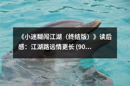 《小迷糊闖江湖（終結(jié)版）》讀后感：江湖路遠(yuǎn)情更長(zhǎng) (900字)