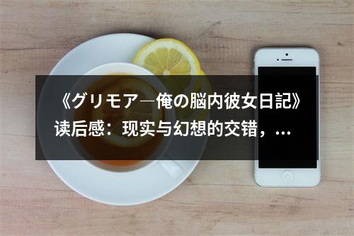 《グリモア―俺の脳內(nèi)彼女日記》讀后感：現(xiàn)實(shí)與幻想的交錯(cuò)，淚與笑交織的青春 (1000字)