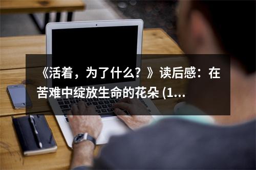 《活著，為了什么？》讀后感：在苦難中綻放生命的花朵 (1000字)