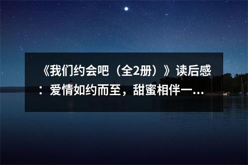 《我們約會(huì)吧（全2冊(cè)）》讀后感：愛情如約而至，甜蜜相伴一生 (650字)
