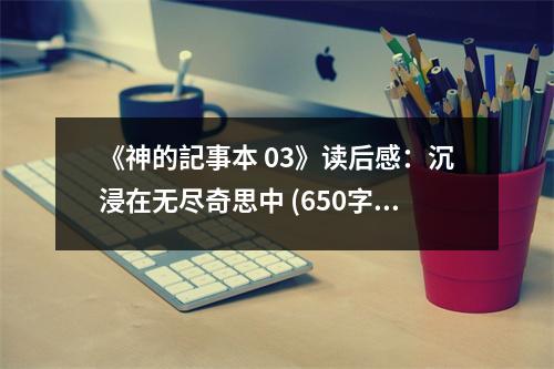《神的記事本 03》讀后感：沉浸在無(wú)盡奇思中 (650字)