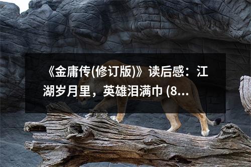 《金庸傳(修訂版)》讀后感：江湖歲月里，英雄淚滿巾 (800字)