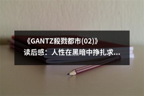 《GANTZ殺戮都市(02)》讀后感：人性在黑暗中掙扎求生 (900字)