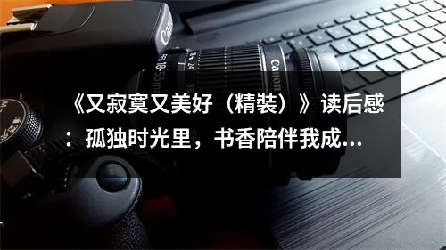 《又寂寞又美好（精裝）》讀后感：孤獨(dú)時(shí)光里，書香陪伴我成長(zhǎng) (700字)
