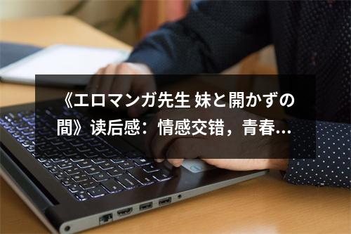 《エロマンガ先生 妹と開(kāi)かずの間》讀后感：情感交錯(cuò)，青春禁忌 (950字)