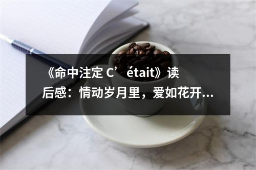 《命中注定 C’était》讀后感：情動(dòng)歲月里，愛(ài)如花開(kāi)時(shí) (700字)