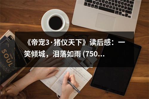 《帝寵3·豬儀天下》讀后感：一笑傾城，淚落如雨 (750字)
