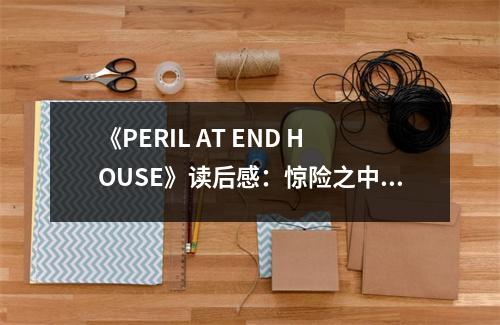 《PERIL AT END HOUSE》讀后感：驚險(xiǎn)之中，探秘人性的幽暗角落 (750字)