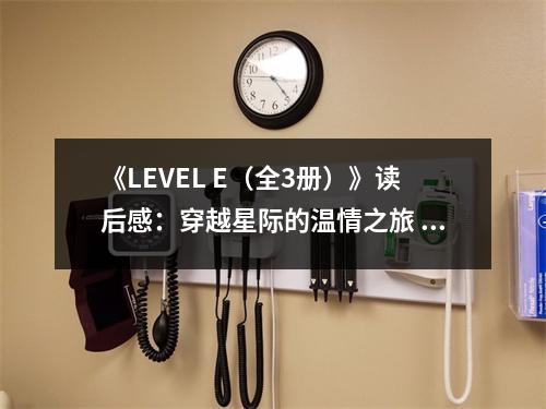 《LEVEL E（全3冊）》讀后感：穿越星際的溫情之旅 (750字)