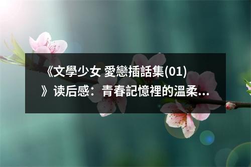 《文學少女 愛戀插話集(01)》讀后感：青春記憶裡的溫柔回憶 (650字)