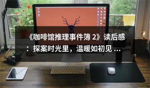 《咖啡館推理事件簿 2》讀后感：探案時光里，溫暖如初見 (750字)
