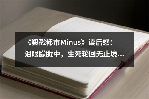 《殺戮都市Minus》讀后感：淚眼朦朧中，生死輪回?zé)o止境 (750字)