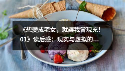 《想變成宅女，就讓我當(dāng)現(xiàn)充！ 01》讀后感：現(xiàn)實與虛擬的完美交融 (750字)