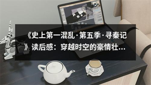 《史上第一混亂·第五季·尋秦記》讀后感：穿越時空的豪情壯志 (900字)