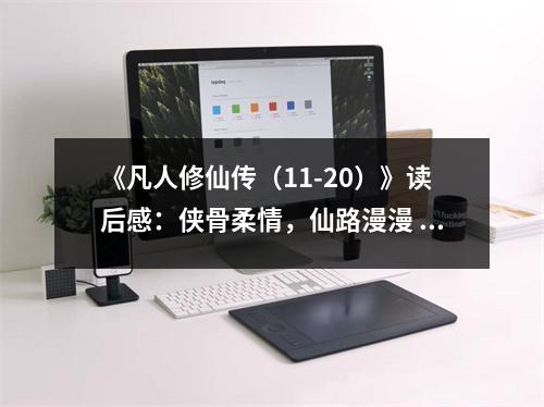 《凡人修仙傳（11-20）》讀后感：俠骨柔情，仙路漫漫 (700字)