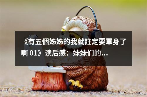 《有五個(gè)姊姊的我就註定要單身了啊 01》讀后感：妹妹們的愛情線索，引人入勝 (850字)
