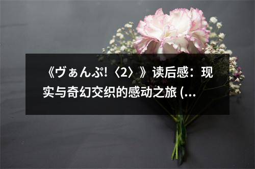 《ヴぁんぷ!〈2〉》讀后感：現(xiàn)實與奇幻交織的感動之旅 (800字)